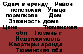 Сдам в аренду › Район ­ лененский › Улица ­ пермякова 8 › Дом ­ 8 › Этажность дома ­ 5 › Цена ­ 13 000 - Тюменская обл., Тюмень г. Недвижимость » Квартиры аренда   . Тюменская обл.,Тюмень г.